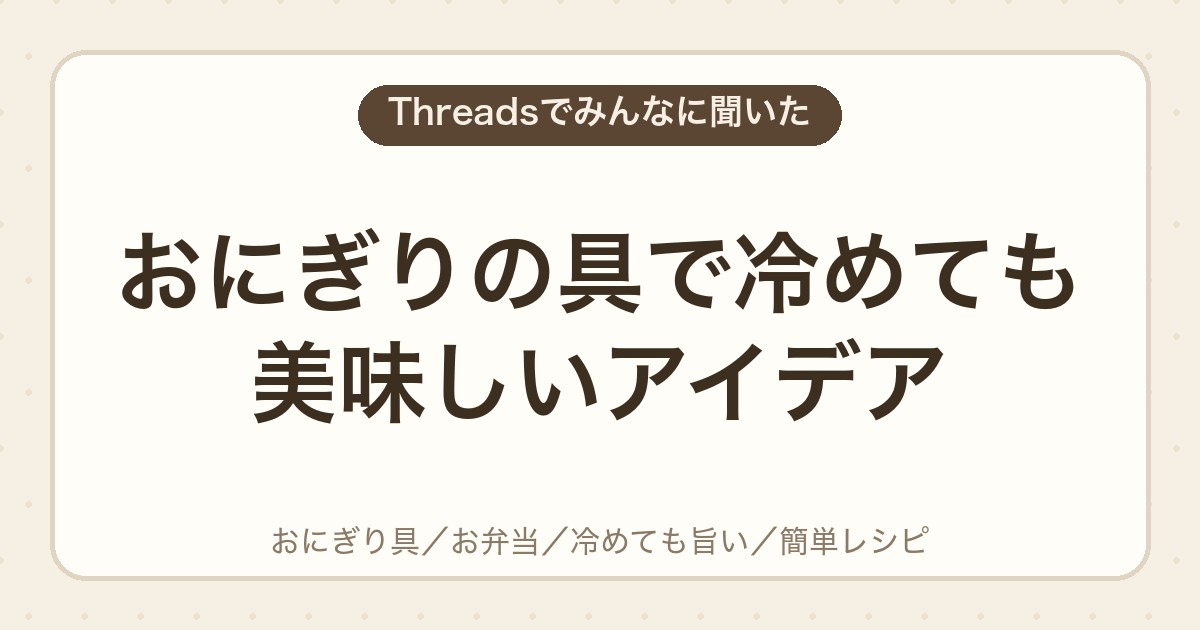 おにぎりの具で冷めても美味しいアイデア